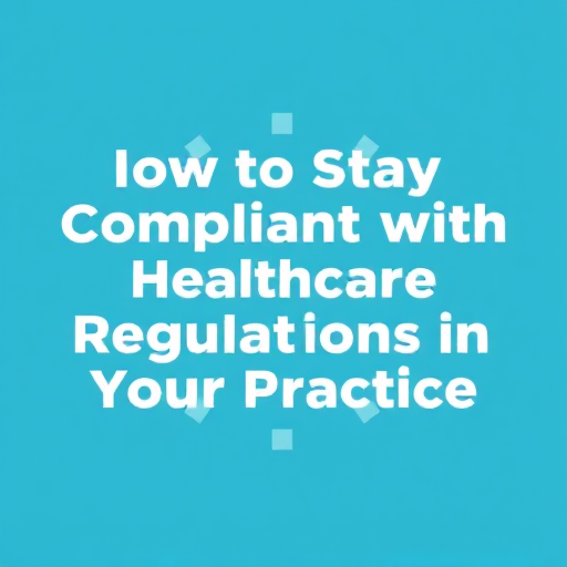 How To Stay Compliant With Healthcare Regulations In Your Practice